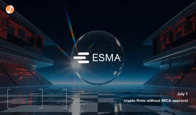 ESMA Sets a July 1 Stop for Crypto Firms Without MiCA Approval