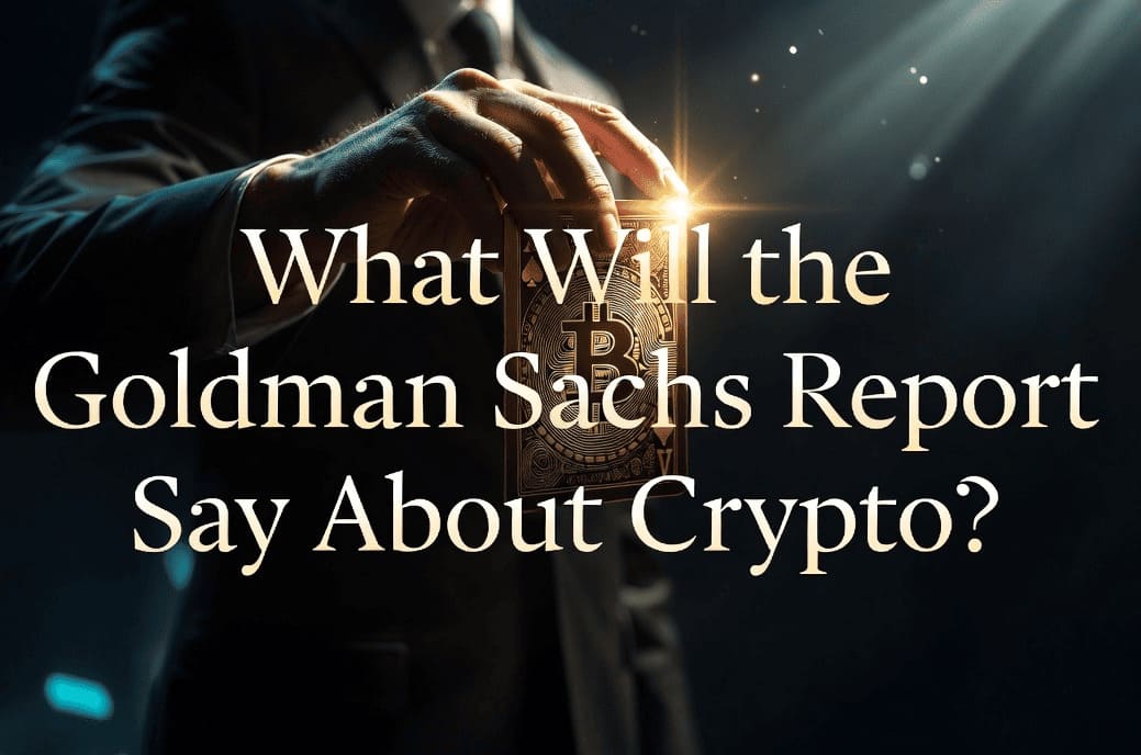 Wall Street Reveals Its Hand: What Will the Goldman Sachs Report Say About Crypto?